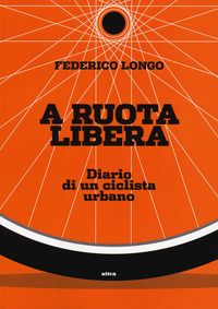 9788867769179 - A ruota libera. Diario di un ciclista urbano