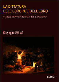 9788867822928 - La dittatura dell'Europa e dell'Euro. Viaggio breve nel tessuto dell'eurocrazia