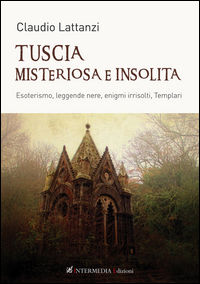 9788867860258 - Tuscia misteriosa e insolita. Esoterismo, leggende nere, enigmi irrisolti, templari