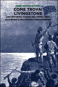 9788868010942 - Come trovai Livingstone. L'avventuroso viaggio nell'Africa nera alla ricerca dell'esploratore scomparso