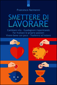 9788868201951 - Smettere di lavorare. Cambiare vita, guadagnare risparmiando, far fruttare le proprie passioni, vivere bene con poco, tr