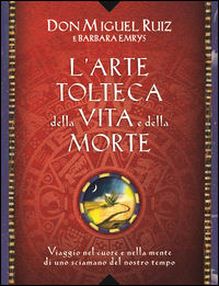 9788868202644 - L'arte tolteca della vita e della morte. Viaggio nel cuore e nella mente di uno sciamano del nostro tempo