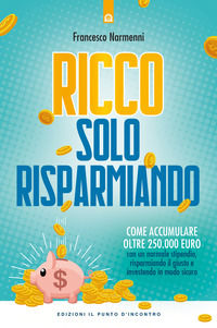 9788868206055 - Ricco solo risparmiando. Come accumulare oltre 250.000 euro con un normale stipendio, risparmiando il giusto e investend