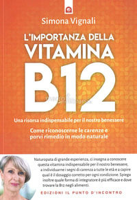 9788868207403 - L'importanza della vitamina B12. Una risorsa indispensabile per il nostro benessere. Come riconoscerne le carenze e porv