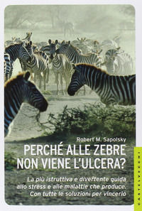 9788868262648 - Perché alle zebre non viene l'ulcera? La più istruttiva e divertente guida allo stress e alle malattie che produce. Con