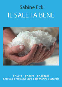 9788868321710 - Il sale fa bene. Salute, sapere, saggezze. Storia e storie sul vero sale marino naturale