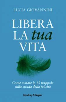 9788868361105 - Libera la tua vita. Come evitare le 15 trappole sulla strada della felicità