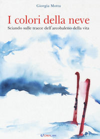 9788868378554 - I colori della neve. Sciando sulle tracce dell'arcobaleno della vita