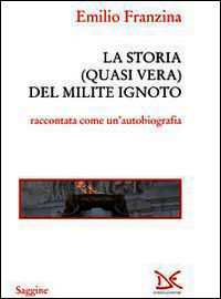 9788868430801 - Storia quasi vera del milite ignoto. «Come e perché sono finito all'Alare della Patria»