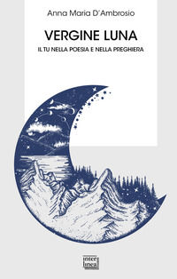 9788868573324 - Vergine luna. Il tu nella poesia e nella preghiera