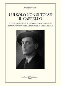 9788868574307 - Lui solo non si tolse il cappello. Vita e impegno politico di Ettore Tibaldi, protagonista della Repubblica dell'Ossola