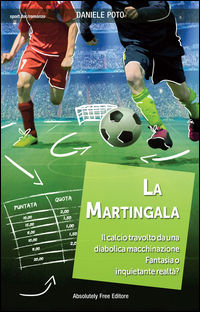 9788868580728 - La martingala. Il calcio travolto da una diabolica macchinazione. Fantasia o inquietante realtà?