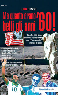 9788868581749 - Ma quanto erano belli gli anni '60! Sport e non solo. Confronti e differenze con «l'irriverente» mondo di oggi