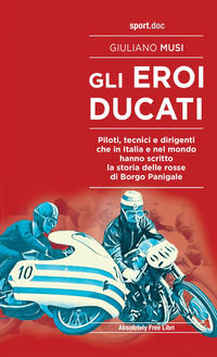 9788868581862 - Gli eroi Ducati. Piloti, tecnici e dirigenti che in Italia e nel mondo hanno scritto la storia delle rosse di Borgo Pani