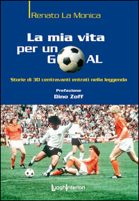 9788868640477 - La mia vita per un goal. Storie di 30 bomber entrati nella leggenda
