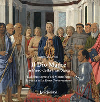 9788868643379 - Il Dio Madre in Piero della Francesca. Dal libro segreto dei Montefeltro la verità sulla Sacra Conversazione