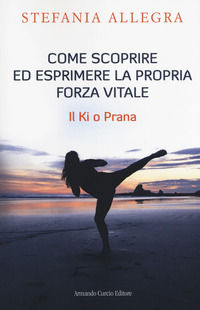 9788868682675 - Come scoprire ed esprimere la propria forza vitale. Il Ki o Prana