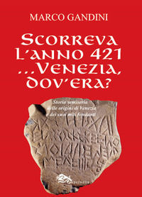 9788868692858 - Scorreva l'anno 421... Venezia dov'era? Storia semiseria delle origini di Venezia e dei suoi miti fondanti
