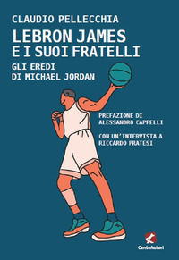 9788868722470 - Lebron James e i suoi fratelli. Gli eredi Di Michael Jordan