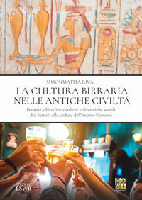 9788868952860 - La cultura birraria nelle antiche civiltà. Pensieri, abitudini alcoliche e dinamiche sociali dai Sumeri alla caduta dell