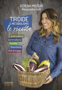 9788868958343 - Tiroide e metabolismo. Le ricette. Ipotiroidismo, ipertiroidismo, tiroidite, stanchezza, chili di troppo