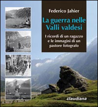 9788868980481 - La guerra nelle valli valdesi. I ricordi di un ragazzo e le immagini di un pastore fotografo