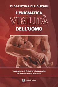 9788869021619 - L'enigmatica virilità dell'uomo. L'ossessione, il desiderio e la sessualità del maschio svelati alle donne