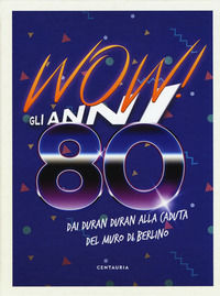 9788869214080 - Wow! Gli anni 80. Dai Duran Duran alla caduta del muro di Berlino