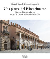 9788869237461 - Una piazza del Rinascimento. Città e architettura a Faenza nell'età di Carlo II Manfredi (1468-1477)
