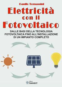 9788869284793 - Elettricità con il fotovoltaico. Dalle basi della tecnologia fotovoltaica fino all'installazione di un impianto completo