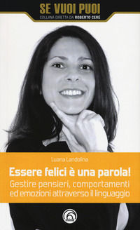 9788869391729 - Essere felici è una parola! Gestire pensieri, comportamenti ed emozioni attraverso il linguaggio