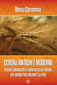 9788869394027 - Cereali antichi e moderni. Perché conoscere le varietà della farina che mangi può salvarti la vita