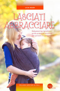 9788869530524 - Lasciati abbracciare! Babywearing: benefici, guida pratica e istruzioni per portare il tuo bambino