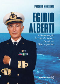 9788869601002 - Egidio Alberti. L'ammiraglio in tuta da lavoro che citava Sant'Agostino