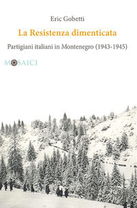 9788869732935 - La Resistenza dimenticata. Partigiani italiani in Montenegro (1943-1945)