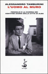 9788869740282 - L'uomo al muro. Fenoglio e la guerra nei «Ventitre giorni della città di Alba»