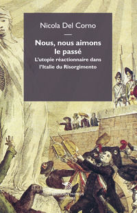 9788869760785 - Nous, nous aimons le passe. L'utopie réactionnaire dans l'italie du Risorgimento