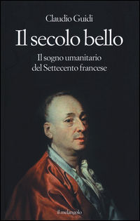 9788869830013 - Il secolo bello. Il sogno umanitario del settecento francese