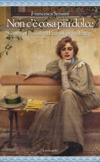 9788869833359 - Non c'è cosa più dolce. Giovanni Pascoli ed Emma Corcos, lettere