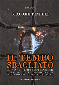 9788869840746 - Il tempo sbagliato. Gli anni di piombo sempre presenti nella vita di un uomo che cerca i legami con gli aggressori del p
