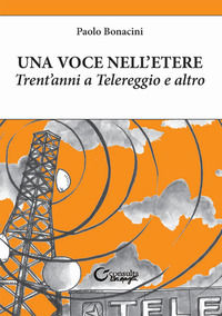 9788869880339 - Una voce nell'etere. Trent'anni a Telereggio e altro