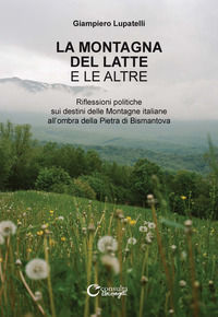9788869880896 - La montagna del latte e le altre. Riflessioni politiche sui destini delle montagne italiane all'ombra della Pietra di Bi