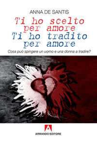 9788869922329 - Ti ho scelto per amore, ti ho tradito per amore. Cosa può spingere un uomo e una donna a tradire?
