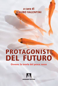 9788869928093 - Protagonisti del futuro. Ovvero: la teoria del pesce rosso