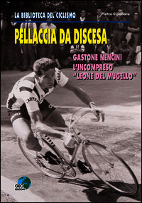 9788869990311 - Pellaccia da discesa. Gastone Nencini, l'incompreso «Leone del Mugello»