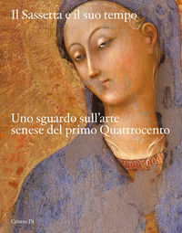 9788870385922 - Il Sassetta e il suo tempo. Uno sguardo sull'arte senese del primo Quattrocento. Ediz. illustrata