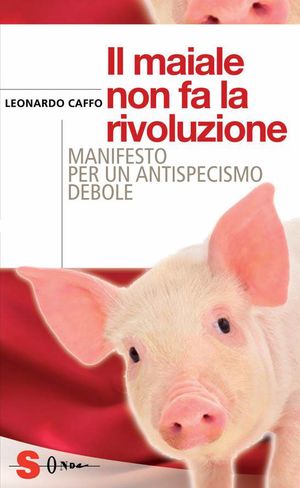 9788871067018 - Il maiale non fa la rivoluzione. Manifesto per un antispecismo debole