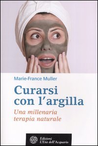9788871361291 - Curarsi con l'argilla. Una millenaria terapia naturale