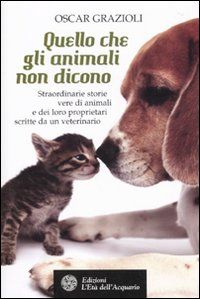9788871363387 - Quello che gli animali non dicono. Straordinarie storie vere di animali e dei loro proprietari scritte da un veterinario