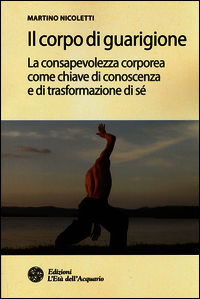 9788871365350 - Il corpo di guarigione. La consapevolezza corporea come chiave di conoscenza, strumento di liberazione e trasformazione